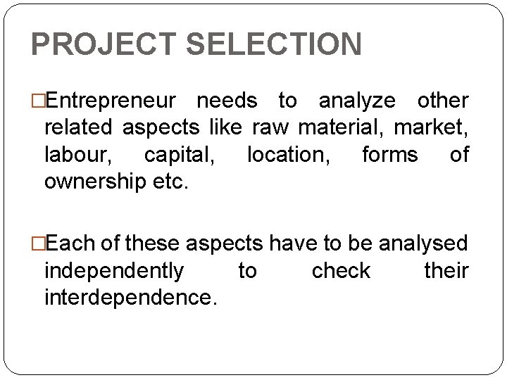 PROJECT SELECTION �Entrepreneur needs to analyze other related aspects like raw material, market, labour,