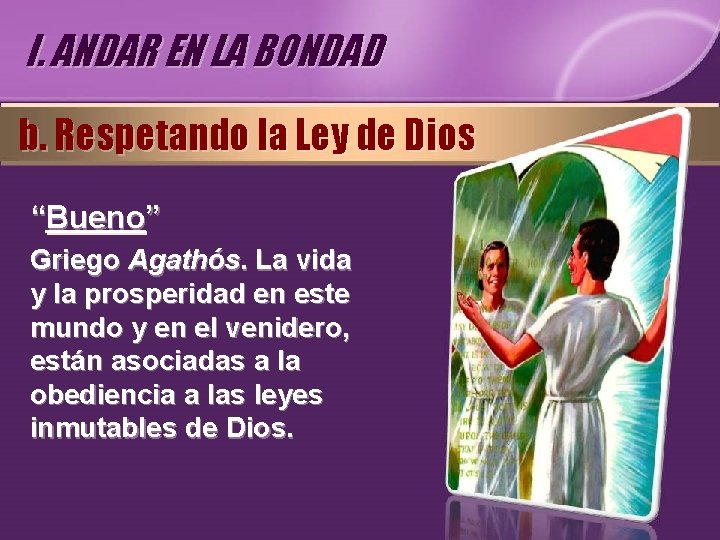 I. ANDAR EN LA BONDAD b. Respetando la Ley de Dios “Bueno” Griego Agathós.