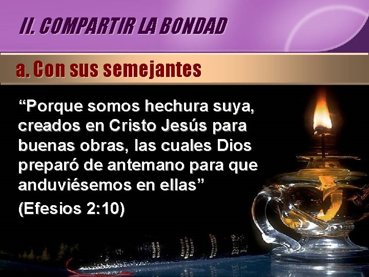 II. COMPARTIR LA BONDAD a. Con sus semejantes “Porque somos hechura suya, creados en