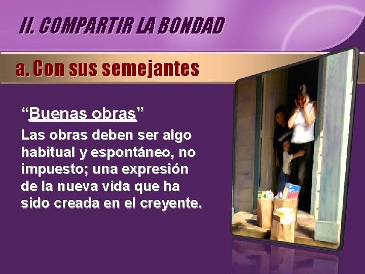 II. COMPARTIR LA BONDAD a. Con sus semejantes “Buenas obras” Las obras deben ser