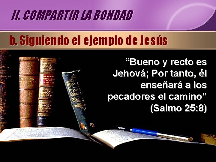 II. COMPARTIR LA BONDAD b. Siguiendo el ejemplo de Jesús “Bueno y recto es