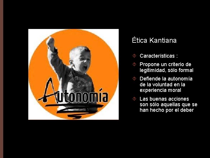 Ética Kantiana Características : Propone un criterio de legitimidad, sólo formal Defiende la autonomía