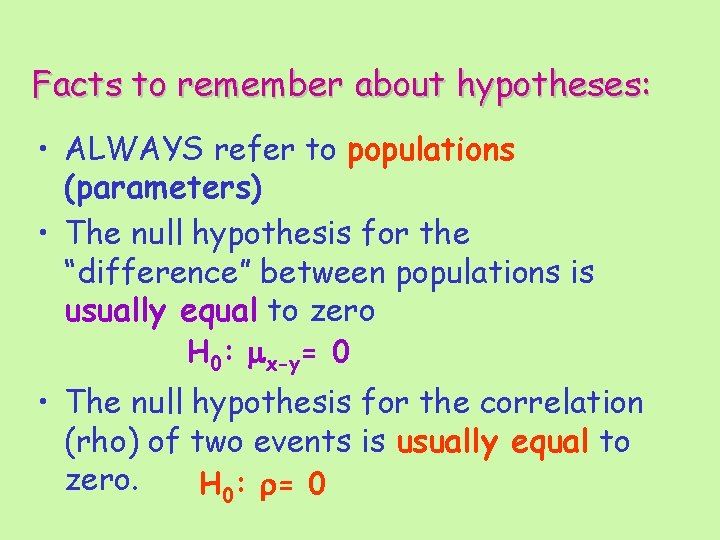 Facts to remember about hypotheses: • ALWAYS refer to populations (parameters) • The null