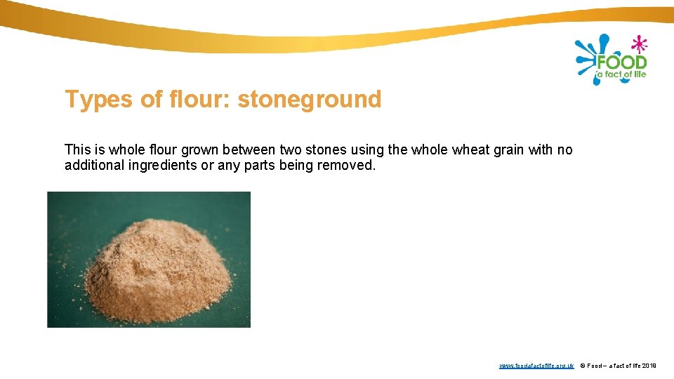 Types of flour: stoneground This is whole flour grown between two stones using the