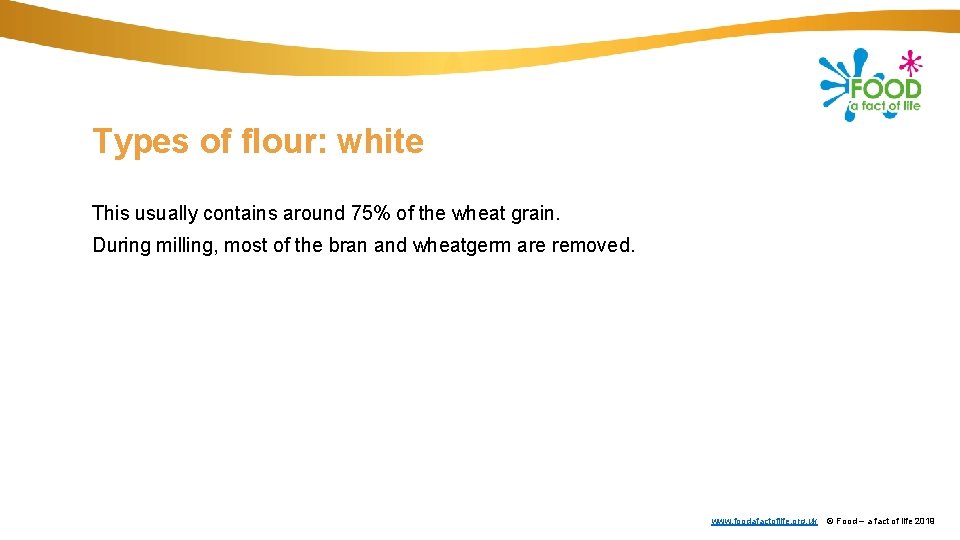 Types of flour: white This usually contains around 75% of the wheat grain. During