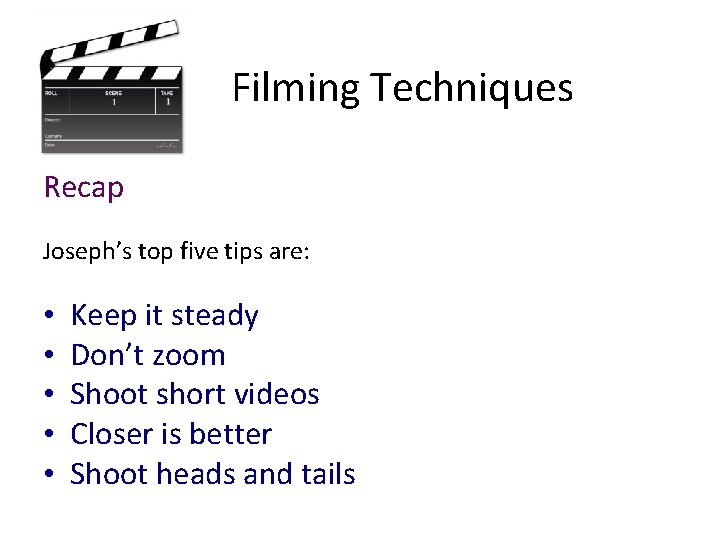 Filming Techniques Recap Joseph’s top five tips are: • • • Keep it steady