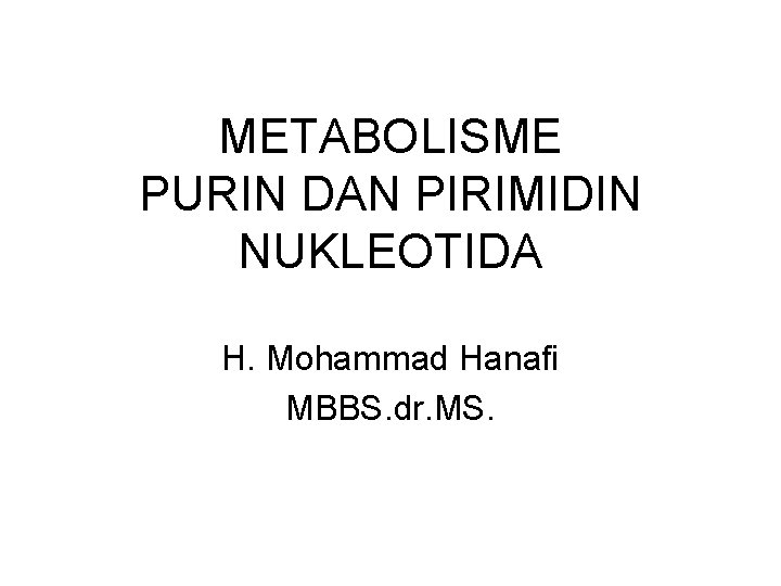 METABOLISME PURIN DAN PIRIMIDIN NUKLEOTIDA H. Mohammad Hanafi MBBS. dr. MS. 