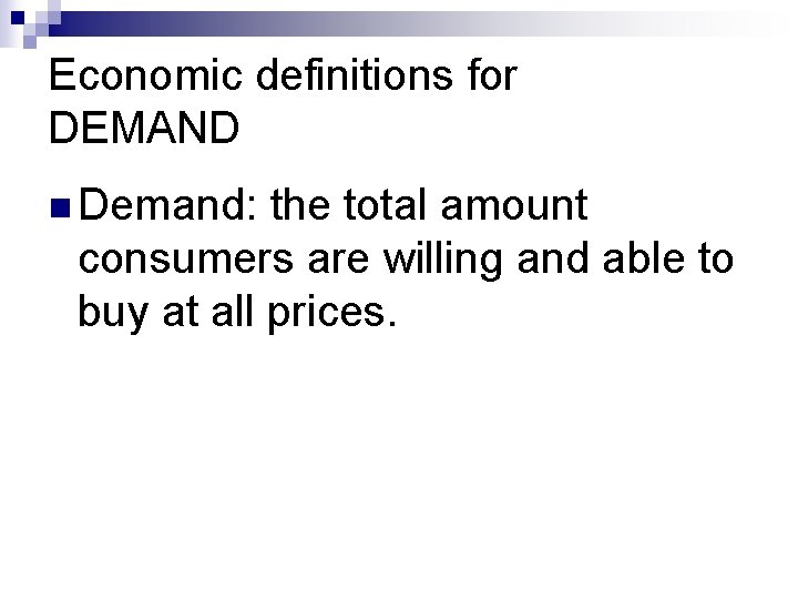 Economic definitions for DEMAND n Demand: the total amount consumers are willing and able