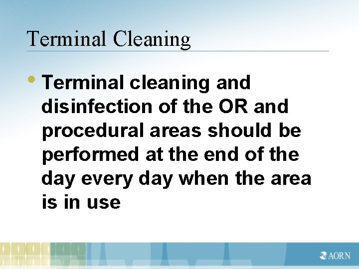 Terminal Cleaning • Terminal cleaning and disinfection of the OR and procedural areas should