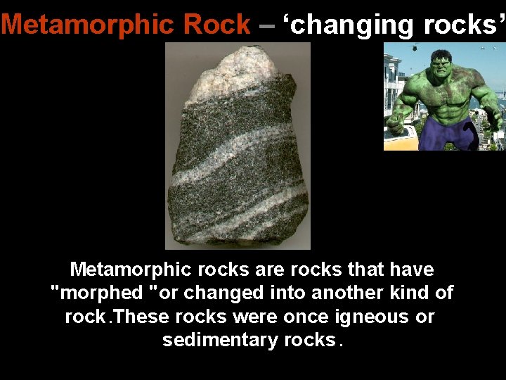 Metamorphic Rock – ‘changing rocks’ Metamorphic rocks are rocks that have "morphed "or changed