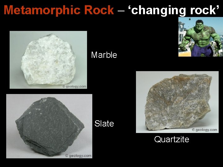 Metamorphic Rock – ‘changing rock’ Marble Slate Quartzite 