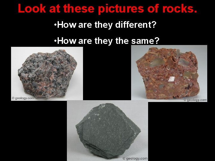 Look at these pictures of rocks. • How are they different? • How are