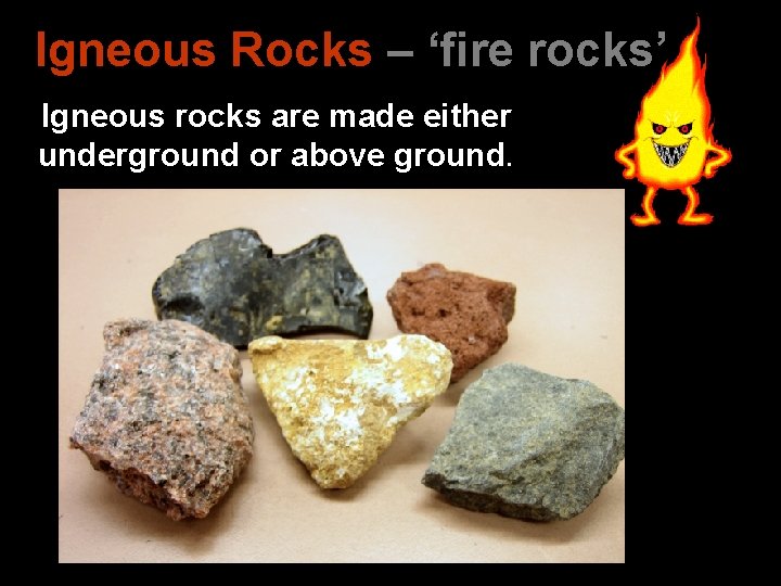 Igneous Rocks – ‘fire rocks’ Igneous rocks are made either underground or above ground.