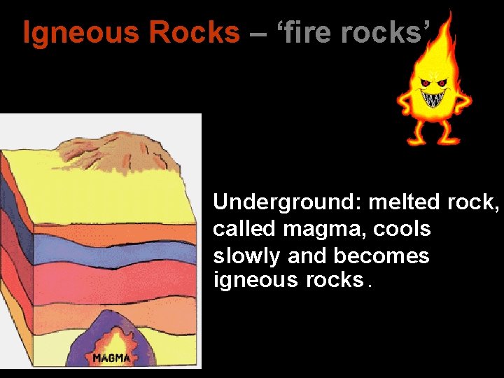 Igneous Rocks – ‘fire rocks’ • Underground: melted rock, called magma, cools slowly and