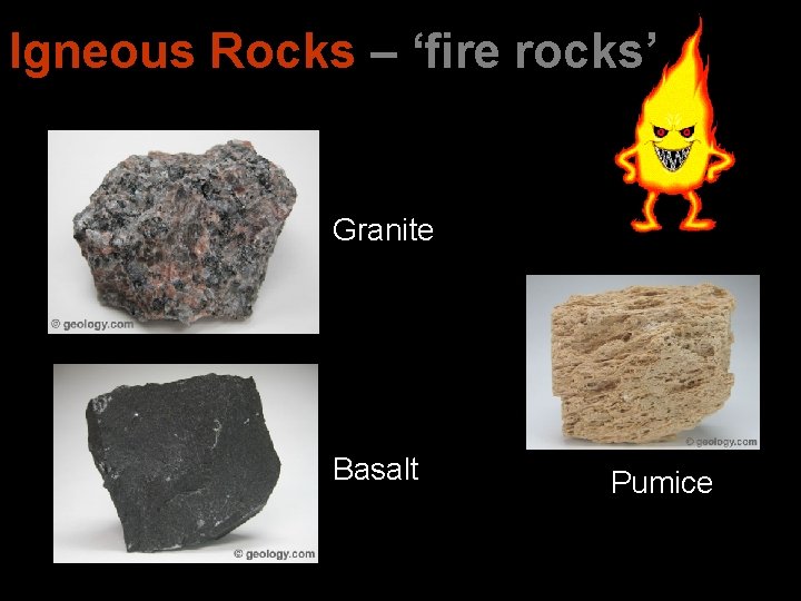 Igneous Rocks – ‘fire rocks’ Granite Basalt Pumice 