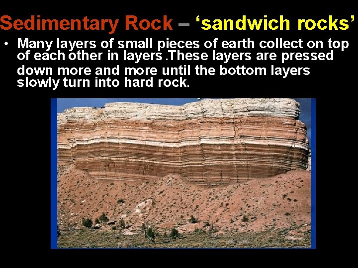 Sedimentary Rock – ‘sandwich rocks’ • Many layers of small pieces of earth collect