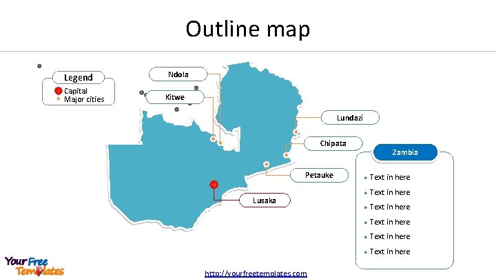 Outline map Legend Capital Major cities Ndola Kitwe Lundazi Chipata Petauke Lusaka http: //yourfreetemplates.