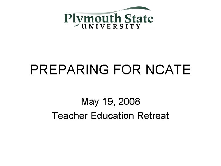 PREPARING FOR NCATE May 19, 2008 Teacher Education Retreat 