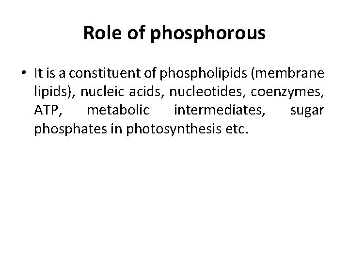 Role of phosphorous • It is a constituent of phospholipids (membrane lipids), nucleic acids,