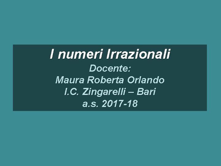 I numeri Irrazionali Docente: Maura Roberta Orlando I. C. Zingarelli – Bari a. s.