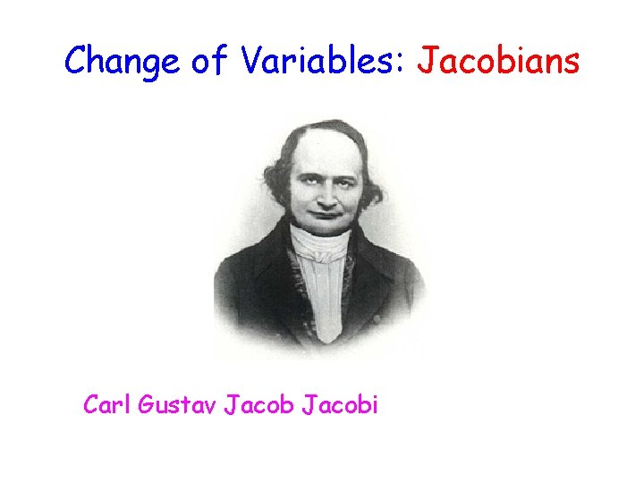 Change of Variables: Jacobians Carl Gustav Jacobi 