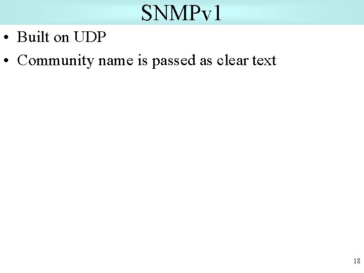 SNMPv 1 • Built on UDP • Community name is passed as clear text