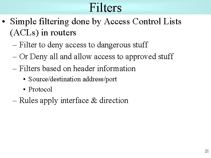 Filters • Simple filtering done by Access Control Lists (ACLs) in routers – Filter