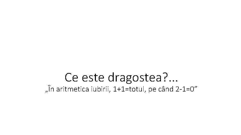 Ce este dragostea? . . . „În aritmetica iubirii, 1+1=totul, pe când 2 -1=0”