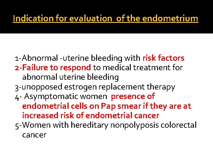 Indication for evaluation of the endometrium 1 -Abnormal -uterine bleeding with risk factors 2