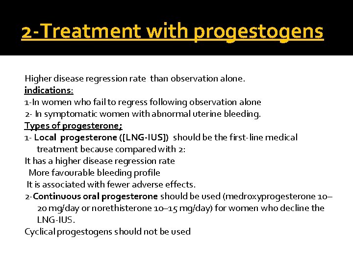 2 -Treatment with progestogens Higher disease regression rate than observation alone. indications: 1 -In