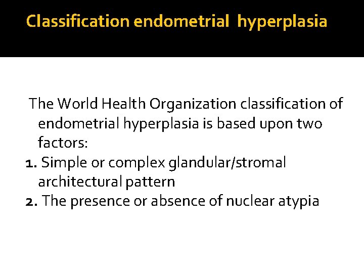 Classification endometrial hyperplasia The World Health Organization classification of endometrial hyperplasia is based upon