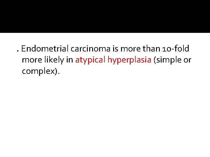 . Endometrial carcinoma is more than 10 -fold more likely in atypical hyperplasia (simple