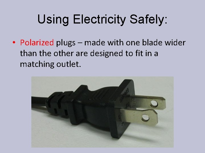 Using Electricity Safely: • Polarized plugs – made with one blade wider than the