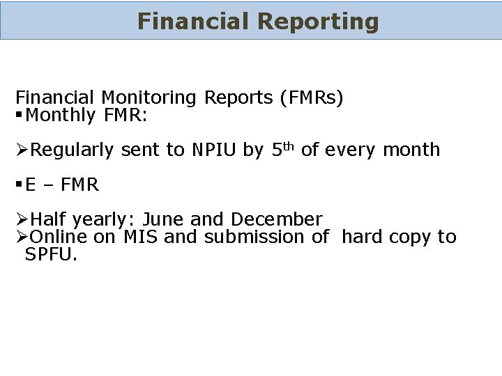 Financial Reporting Financial Monitoring Reports (FMRs) § Monthly FMR: Regularly sent to NPIU by