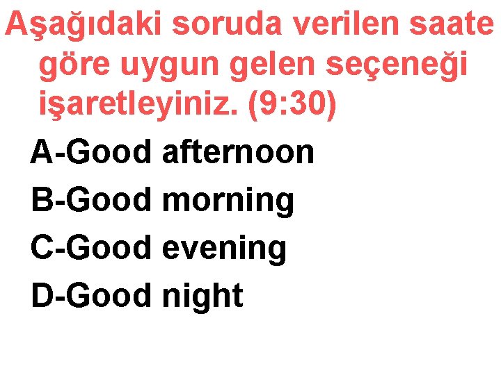Aşağıdaki soruda verilen saate göre uygun gelen seçeneği işaretleyiniz. (9: 30) A-Good afternoon B-Good