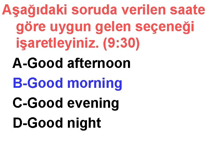 Aşağıdaki soruda verilen saate göre uygun gelen seçeneği işaretleyiniz. (9: 30) A-Good afternoon B-Good