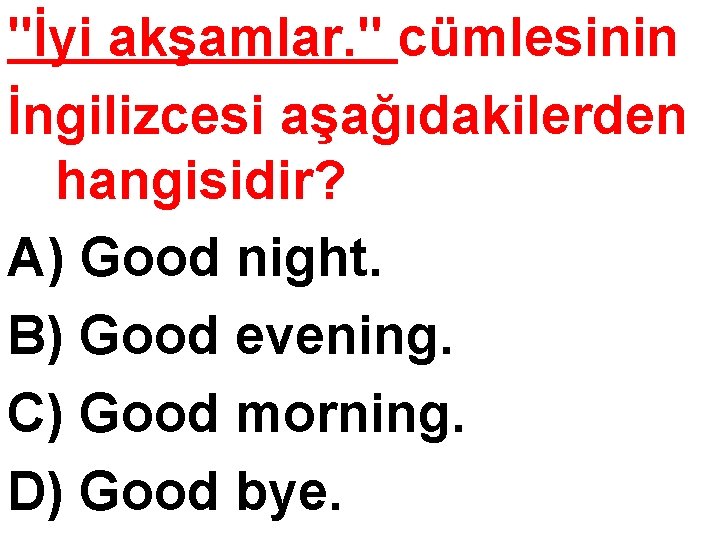 "İyi akşamlar. " cümlesinin İngilizcesi aşağıdakilerden hangisidir? A) Good night. B) Good evening. C)