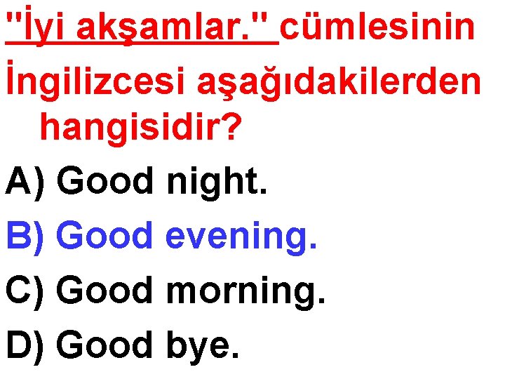 "İyi akşamlar. " cümlesinin İngilizcesi aşağıdakilerden hangisidir? A) Good night. B) Good evening. C)