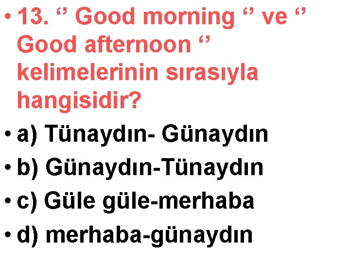  • 13. ‘’ Good morning ‘’ ve ‘’ Good afternoon ‘’ kelimelerinin sırasıyla