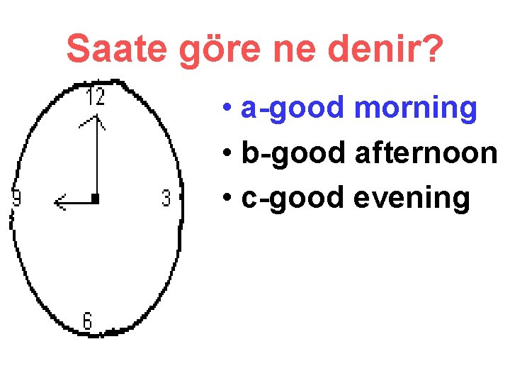 Saate göre ne denir? • a-good morning • b-good afternoon • c-good evening 