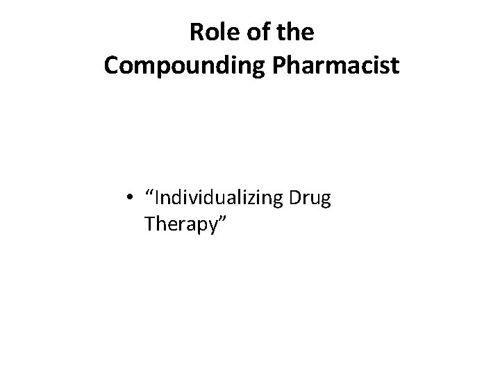 Role of the Compounding Pharmacist • “Individualizing Drug Therapy” 