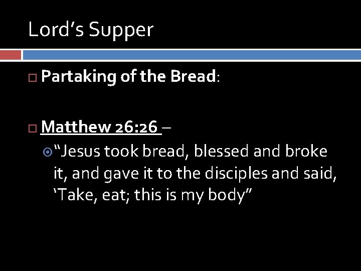 Lord’s Supper Partaking of the Bread: Matthew 26: 26 – “Jesus took bread, blessed