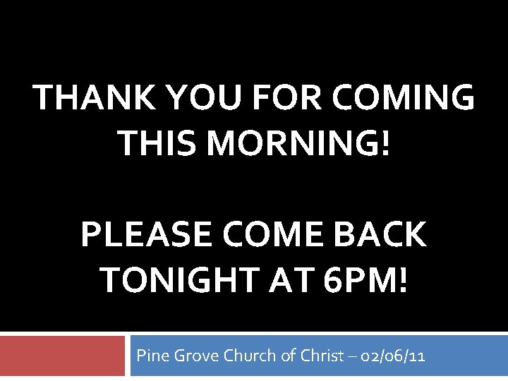 THANK YOU FOR COMING THIS MORNING! PLEASE COME BACK TONIGHT AT 6 PM! Pine