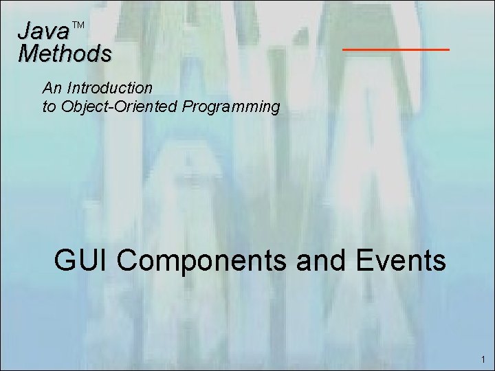 Java Methods TM An Introduction to Object-Oriented Programming GUI Components and Events 1 