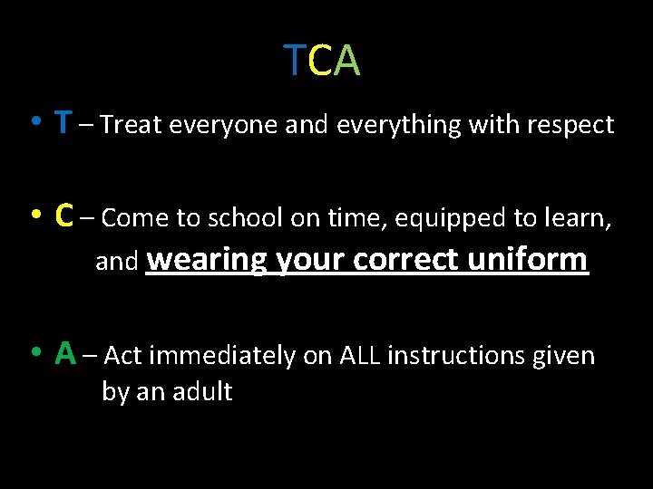 TCA • T – Treat everyone and everything with respect • C – Come