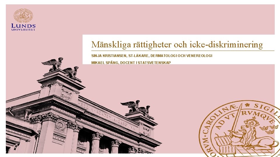 Mänskliga rättigheter och icke-diskriminering SINJA KRISTIANSEN, ST-LÄKARE, DERMATOLOGI OCH VENEREOLOGI MIKAEL SPÅNG, DOCENT I