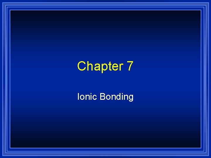 Chapter 7 Ionic Bonding 