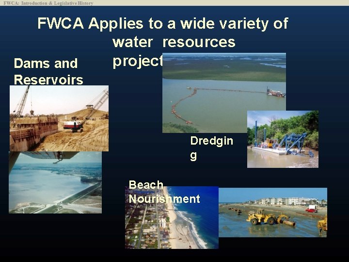 FWCA Applies to a wide variety of water resources projects Dams and Reservoirs Dredgin