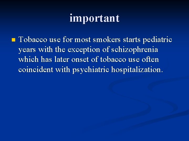 important n Tobacco use for most smokers starts pediatric years with the exception of