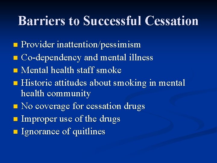 Barriers to Successful Cessation Provider inattention/pessimism n Co-dependency and mental illness n Mental health